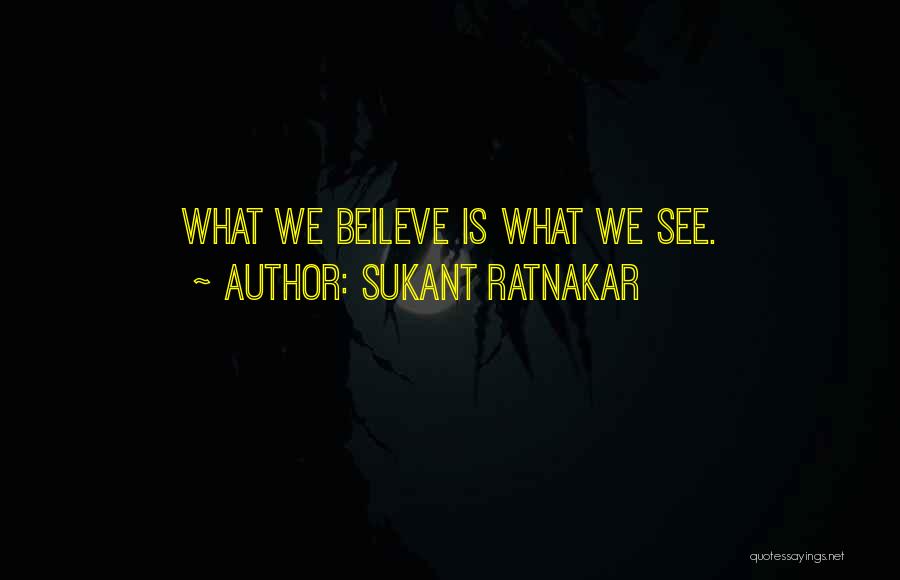 Sukant Ratnakar Quotes: What We Beileve Is What We See.