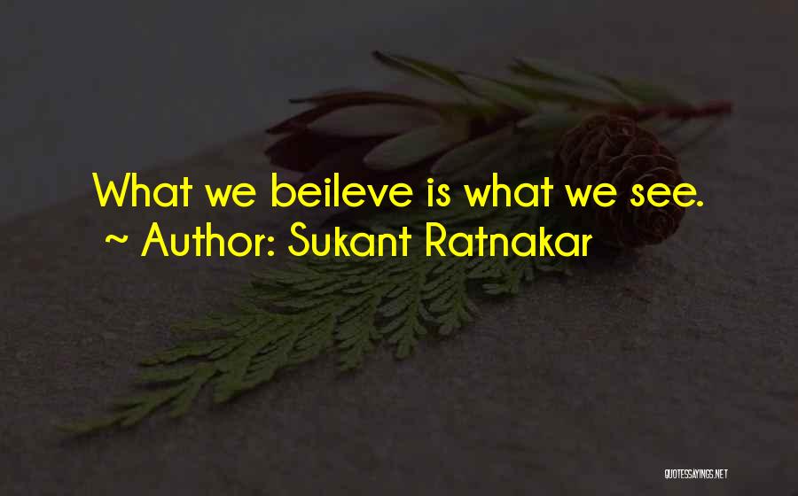 Sukant Ratnakar Quotes: What We Beileve Is What We See.