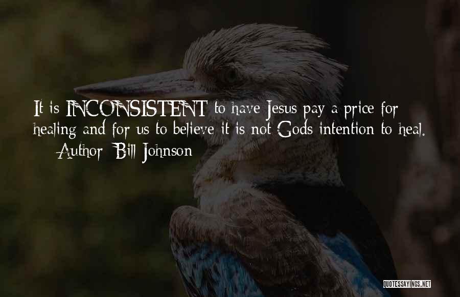 Bill Johnson Quotes: It Is Inconsistent To Have Jesus Pay A Price For Healing And For Us To Believe It Is Not Gods