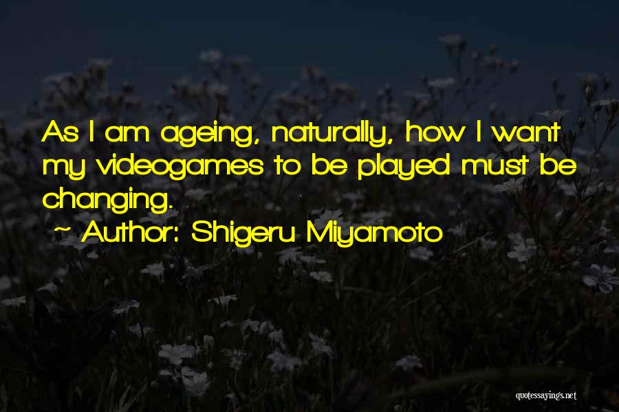 Shigeru Miyamoto Quotes: As I Am Ageing, Naturally, How I Want My Videogames To Be Played Must Be Changing.