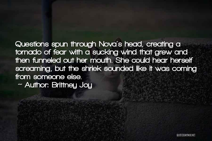 Brittney Joy Quotes: Questions Spun Through Nova's Head, Creating A Tornado Of Fear With A Sucking Wind That Grew And Then Funneled Out