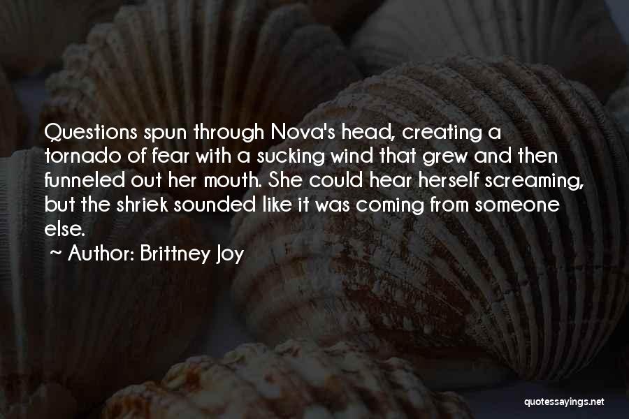 Brittney Joy Quotes: Questions Spun Through Nova's Head, Creating A Tornado Of Fear With A Sucking Wind That Grew And Then Funneled Out