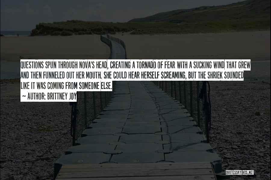 Brittney Joy Quotes: Questions Spun Through Nova's Head, Creating A Tornado Of Fear With A Sucking Wind That Grew And Then Funneled Out