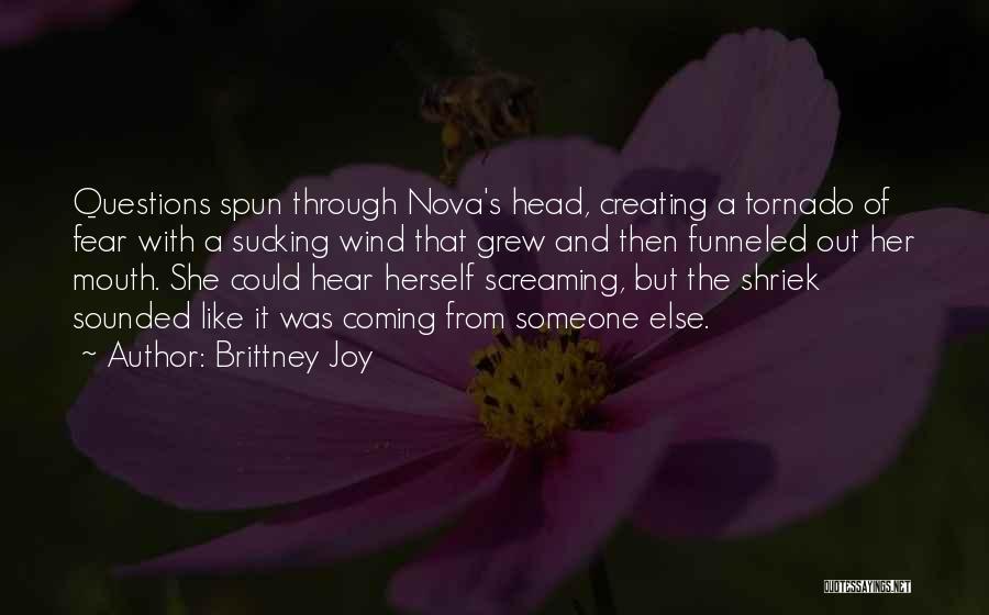 Brittney Joy Quotes: Questions Spun Through Nova's Head, Creating A Tornado Of Fear With A Sucking Wind That Grew And Then Funneled Out