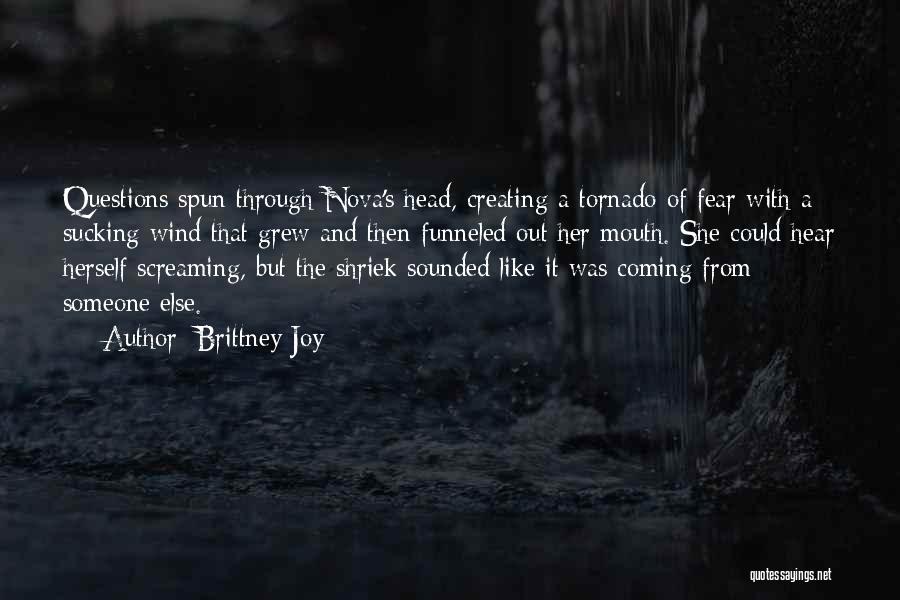 Brittney Joy Quotes: Questions Spun Through Nova's Head, Creating A Tornado Of Fear With A Sucking Wind That Grew And Then Funneled Out