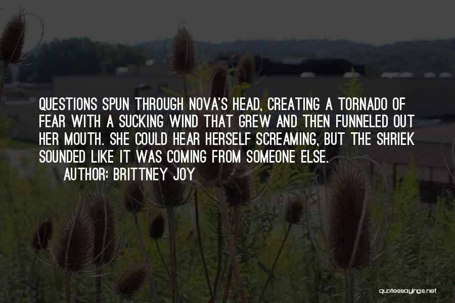 Brittney Joy Quotes: Questions Spun Through Nova's Head, Creating A Tornado Of Fear With A Sucking Wind That Grew And Then Funneled Out