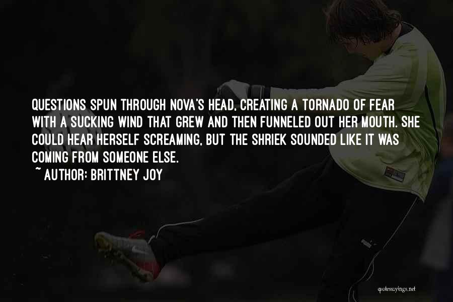 Brittney Joy Quotes: Questions Spun Through Nova's Head, Creating A Tornado Of Fear With A Sucking Wind That Grew And Then Funneled Out