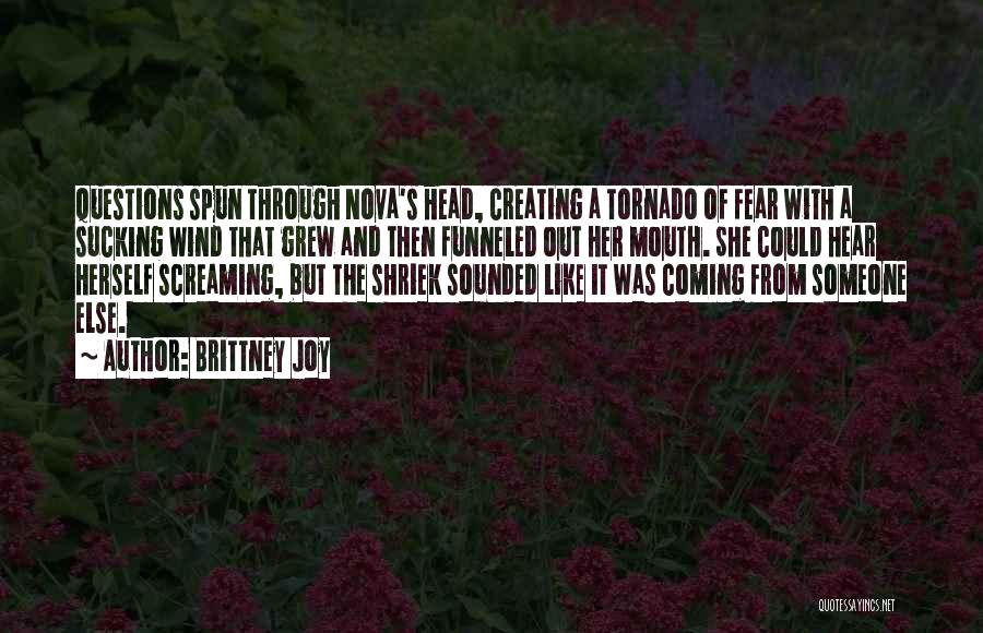 Brittney Joy Quotes: Questions Spun Through Nova's Head, Creating A Tornado Of Fear With A Sucking Wind That Grew And Then Funneled Out