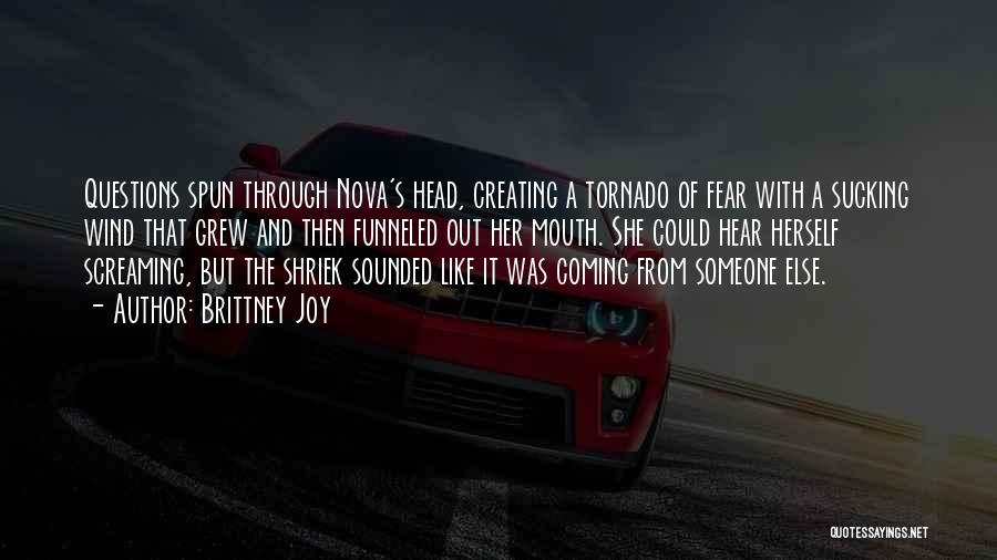 Brittney Joy Quotes: Questions Spun Through Nova's Head, Creating A Tornado Of Fear With A Sucking Wind That Grew And Then Funneled Out