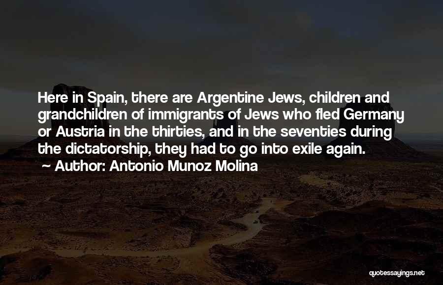 Antonio Munoz Molina Quotes: Here In Spain, There Are Argentine Jews, Children And Grandchildren Of Immigrants Of Jews Who Fled Germany Or Austria In