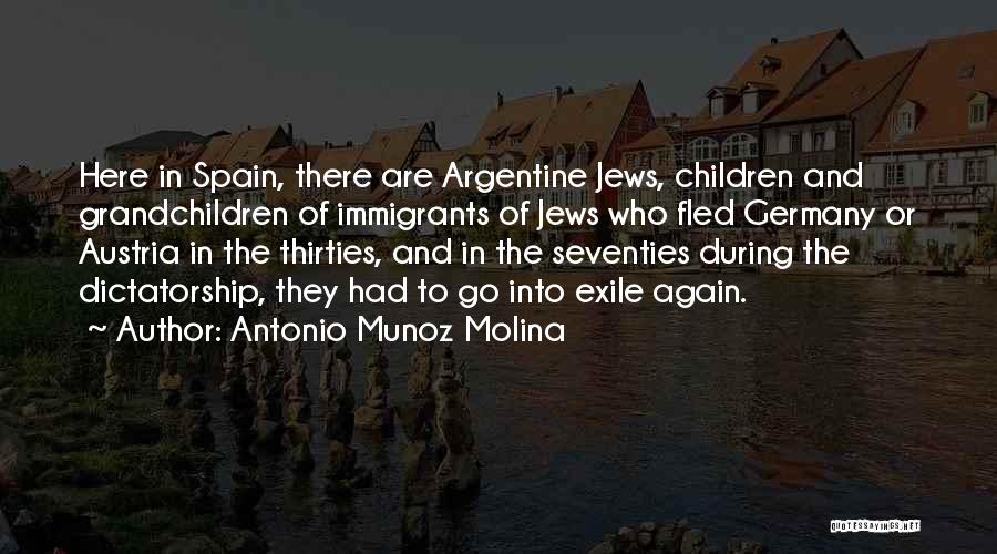 Antonio Munoz Molina Quotes: Here In Spain, There Are Argentine Jews, Children And Grandchildren Of Immigrants Of Jews Who Fled Germany Or Austria In