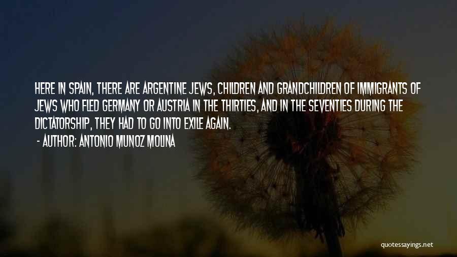 Antonio Munoz Molina Quotes: Here In Spain, There Are Argentine Jews, Children And Grandchildren Of Immigrants Of Jews Who Fled Germany Or Austria In