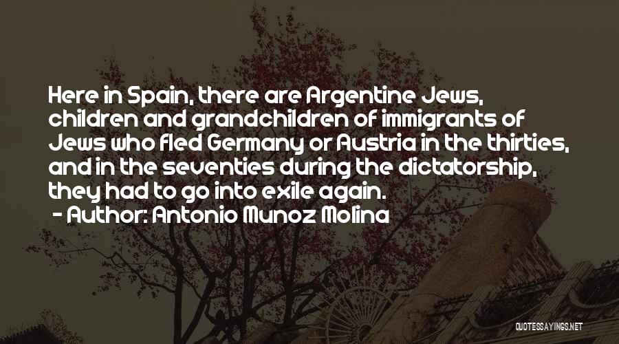 Antonio Munoz Molina Quotes: Here In Spain, There Are Argentine Jews, Children And Grandchildren Of Immigrants Of Jews Who Fled Germany Or Austria In