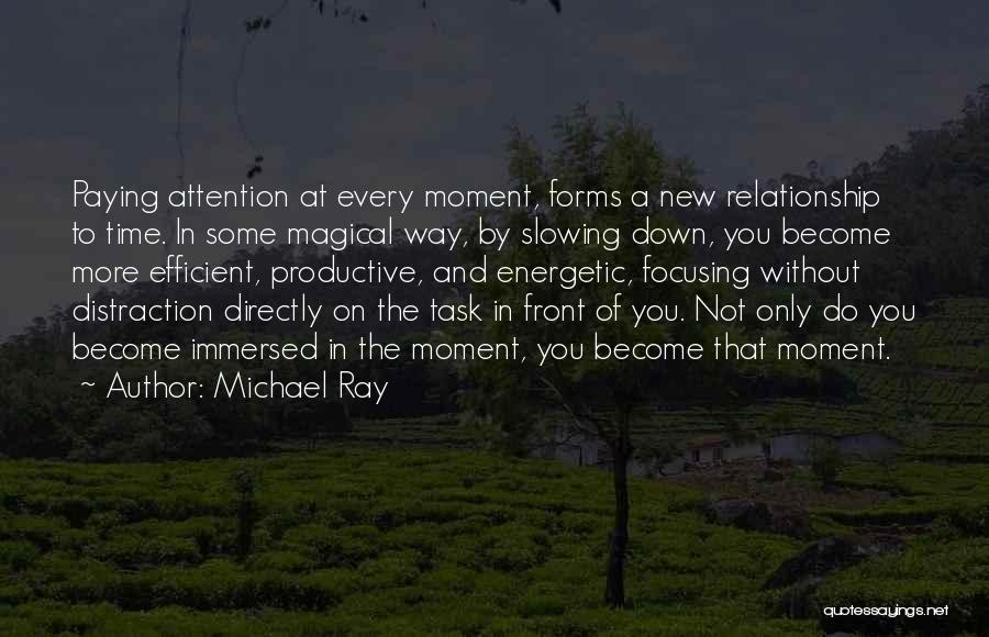 Michael Ray Quotes: Paying Attention At Every Moment, Forms A New Relationship To Time. In Some Magical Way, By Slowing Down, You Become