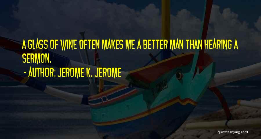 Jerome K. Jerome Quotes: A Glass Of Wine Often Makes Me A Better Man Than Hearing A Sermon.