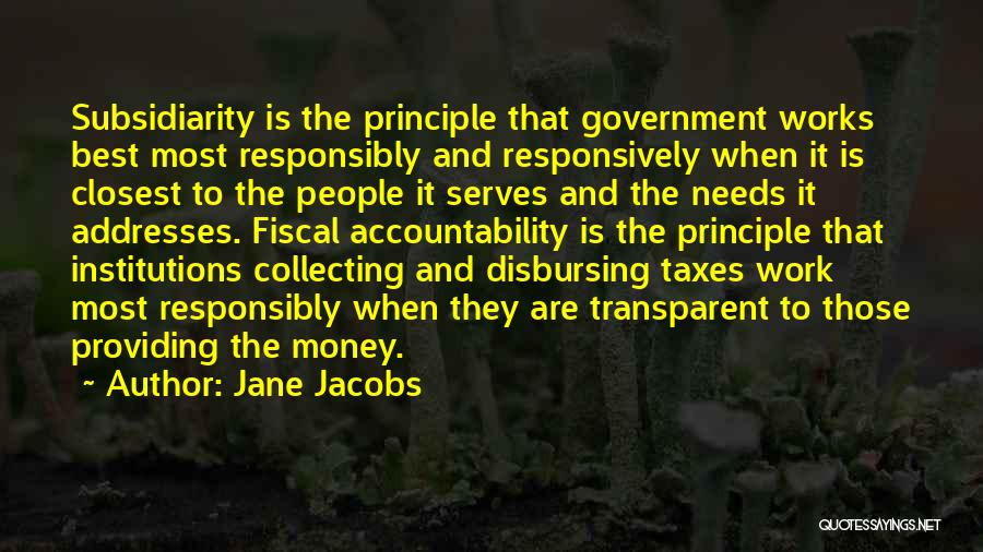 Jane Jacobs Quotes: Subsidiarity Is The Principle That Government Works Best Most Responsibly And Responsively When It Is Closest To The People It