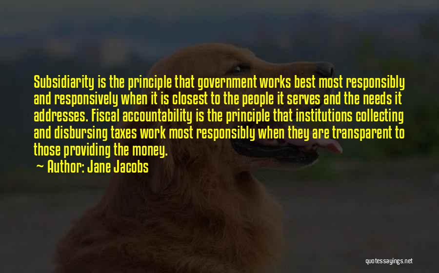 Jane Jacobs Quotes: Subsidiarity Is The Principle That Government Works Best Most Responsibly And Responsively When It Is Closest To The People It