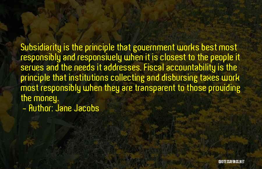 Jane Jacobs Quotes: Subsidiarity Is The Principle That Government Works Best Most Responsibly And Responsively When It Is Closest To The People It