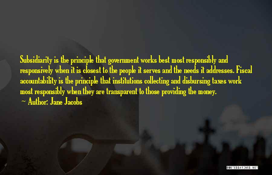 Jane Jacobs Quotes: Subsidiarity Is The Principle That Government Works Best Most Responsibly And Responsively When It Is Closest To The People It