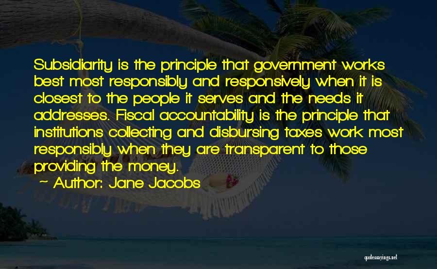 Jane Jacobs Quotes: Subsidiarity Is The Principle That Government Works Best Most Responsibly And Responsively When It Is Closest To The People It