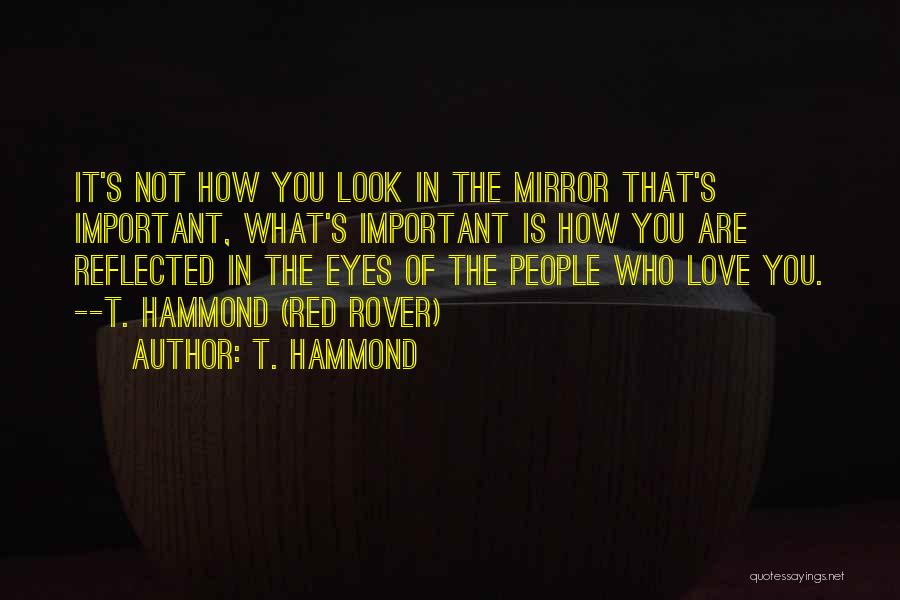 T. Hammond Quotes: It's Not How You Look In The Mirror That's Important, What's Important Is How You Are Reflected In The Eyes