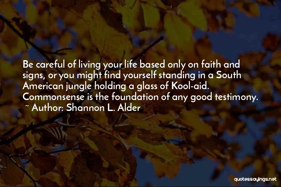 Shannon L. Alder Quotes: Be Careful Of Living Your Life Based Only On Faith And Signs, Or You Might Find Yourself Standing In A