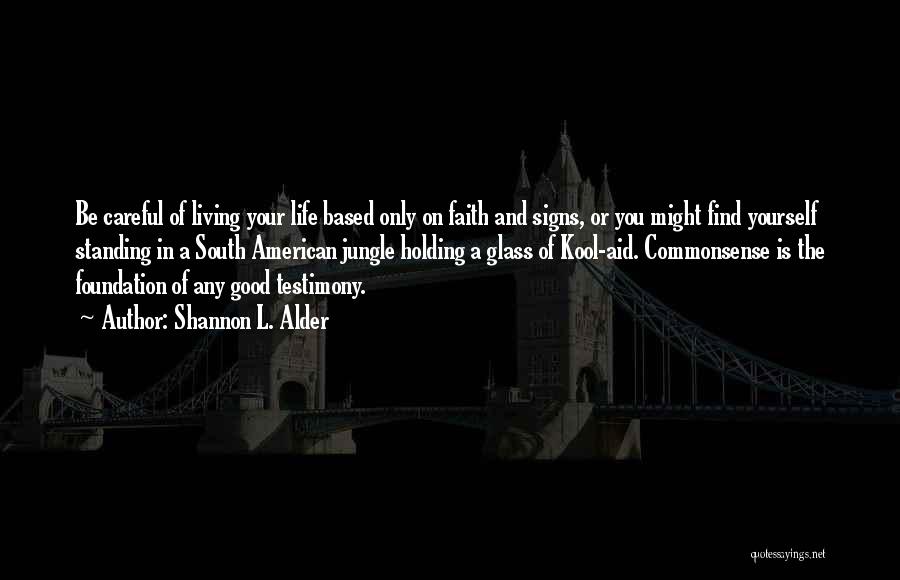 Shannon L. Alder Quotes: Be Careful Of Living Your Life Based Only On Faith And Signs, Or You Might Find Yourself Standing In A