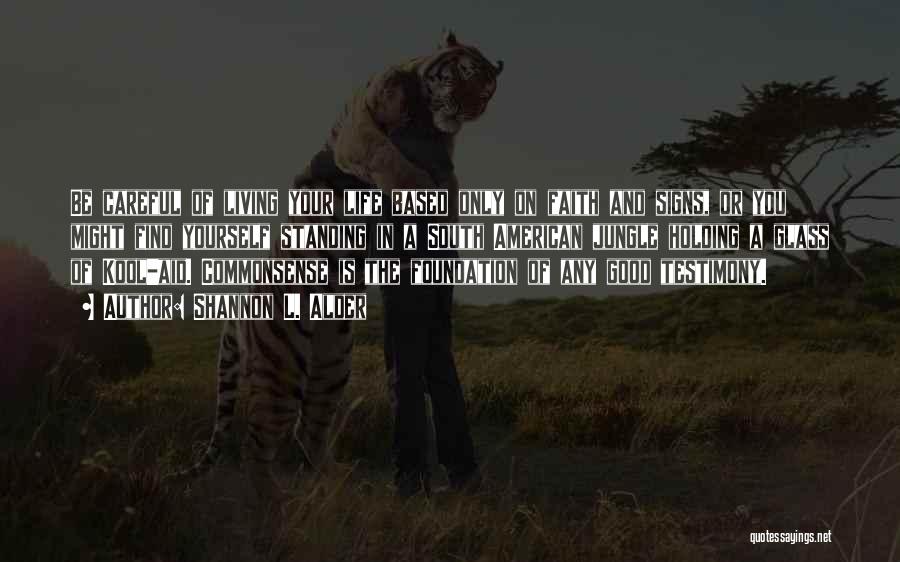 Shannon L. Alder Quotes: Be Careful Of Living Your Life Based Only On Faith And Signs, Or You Might Find Yourself Standing In A