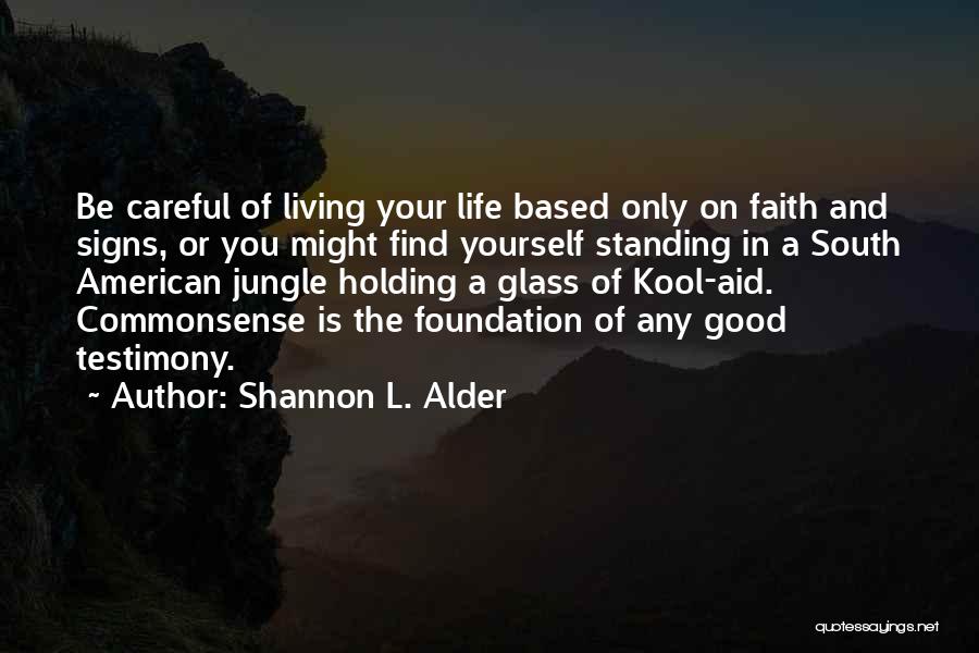 Shannon L. Alder Quotes: Be Careful Of Living Your Life Based Only On Faith And Signs, Or You Might Find Yourself Standing In A