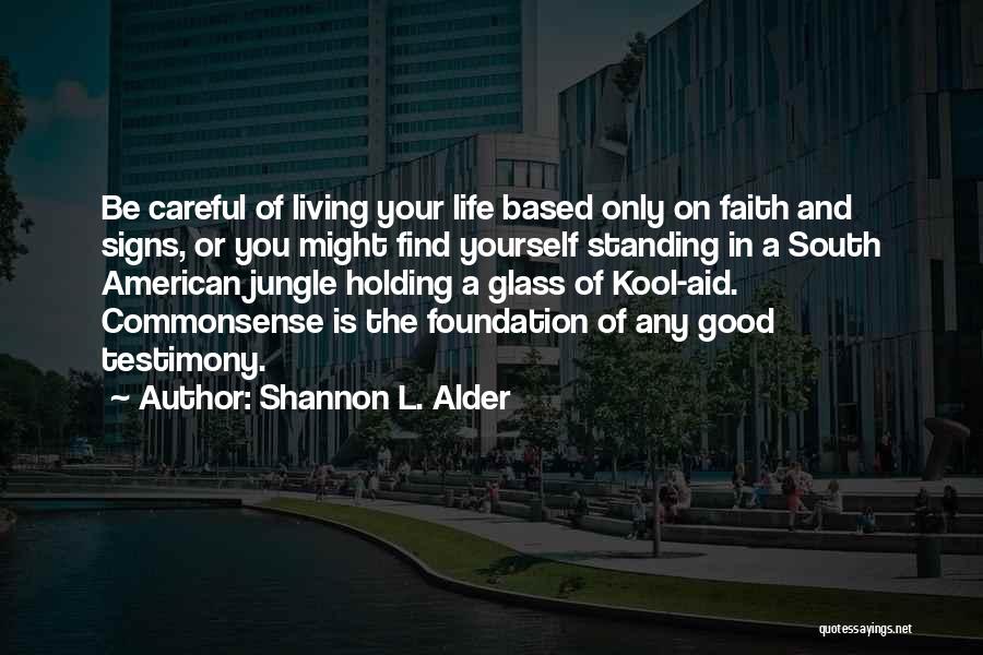 Shannon L. Alder Quotes: Be Careful Of Living Your Life Based Only On Faith And Signs, Or You Might Find Yourself Standing In A