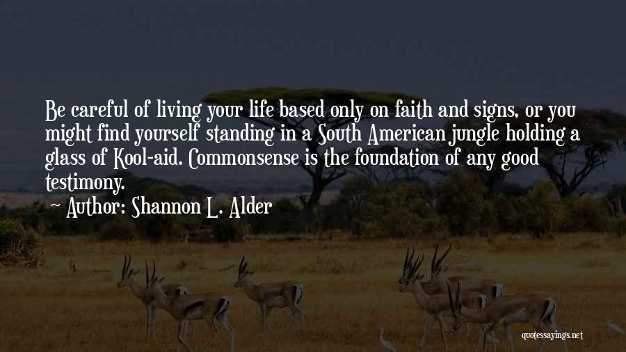 Shannon L. Alder Quotes: Be Careful Of Living Your Life Based Only On Faith And Signs, Or You Might Find Yourself Standing In A