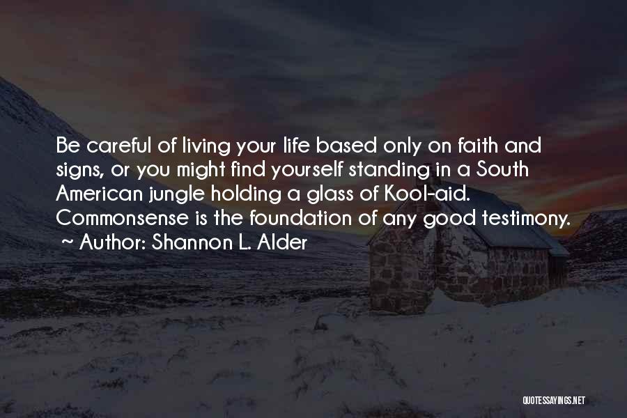 Shannon L. Alder Quotes: Be Careful Of Living Your Life Based Only On Faith And Signs, Or You Might Find Yourself Standing In A