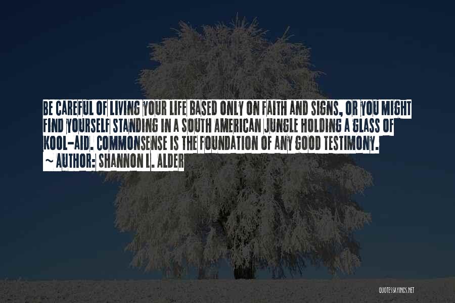 Shannon L. Alder Quotes: Be Careful Of Living Your Life Based Only On Faith And Signs, Or You Might Find Yourself Standing In A