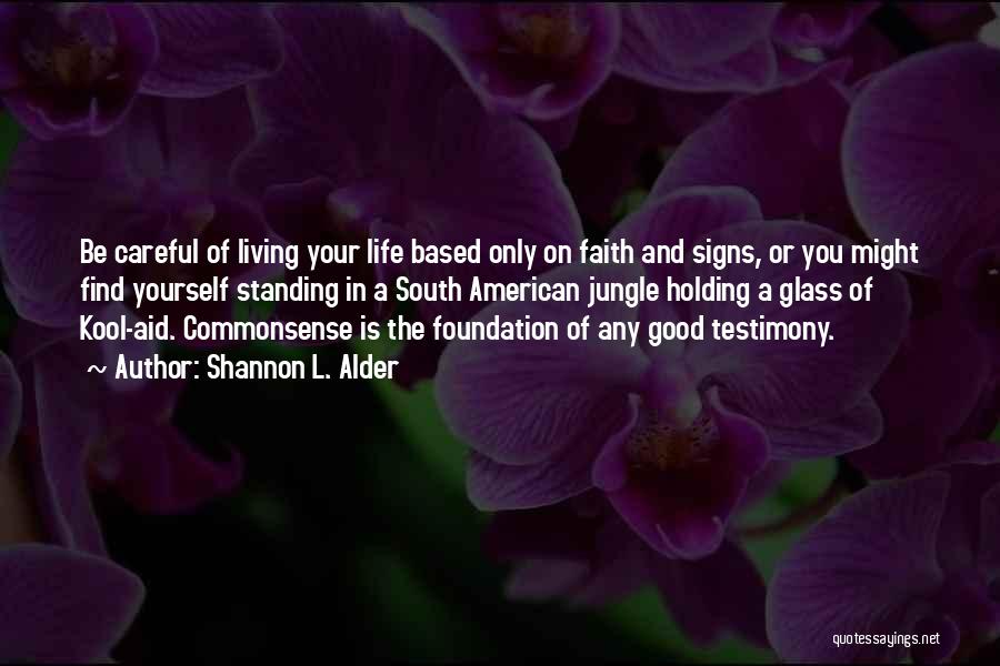 Shannon L. Alder Quotes: Be Careful Of Living Your Life Based Only On Faith And Signs, Or You Might Find Yourself Standing In A