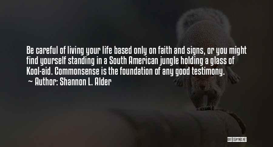 Shannon L. Alder Quotes: Be Careful Of Living Your Life Based Only On Faith And Signs, Or You Might Find Yourself Standing In A