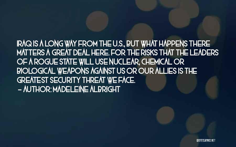 Madeleine Albright Quotes: Iraq Is A Long Way From The U.s., But What Happens There Matters A Great Deal Here. For The Risks