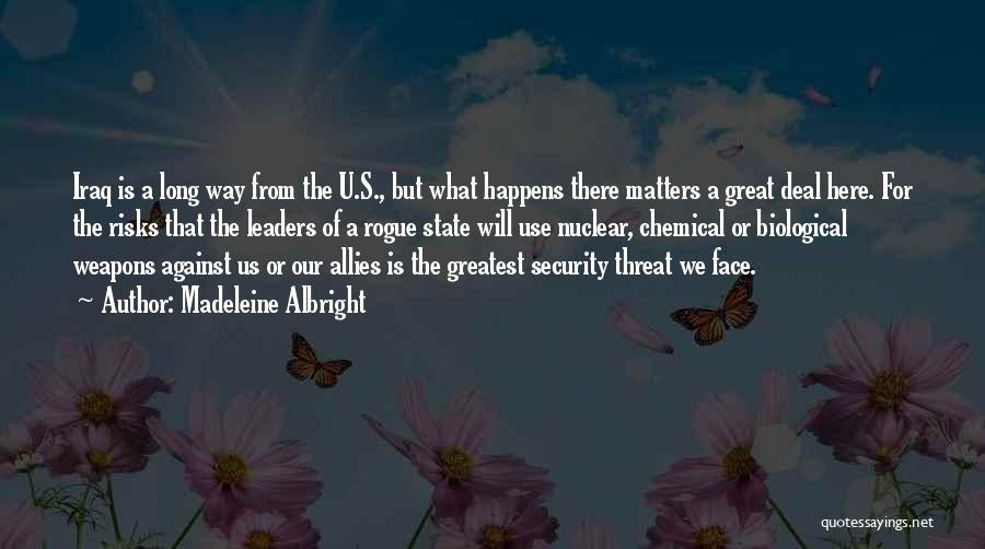 Madeleine Albright Quotes: Iraq Is A Long Way From The U.s., But What Happens There Matters A Great Deal Here. For The Risks