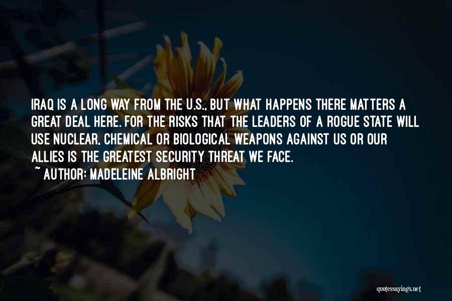 Madeleine Albright Quotes: Iraq Is A Long Way From The U.s., But What Happens There Matters A Great Deal Here. For The Risks