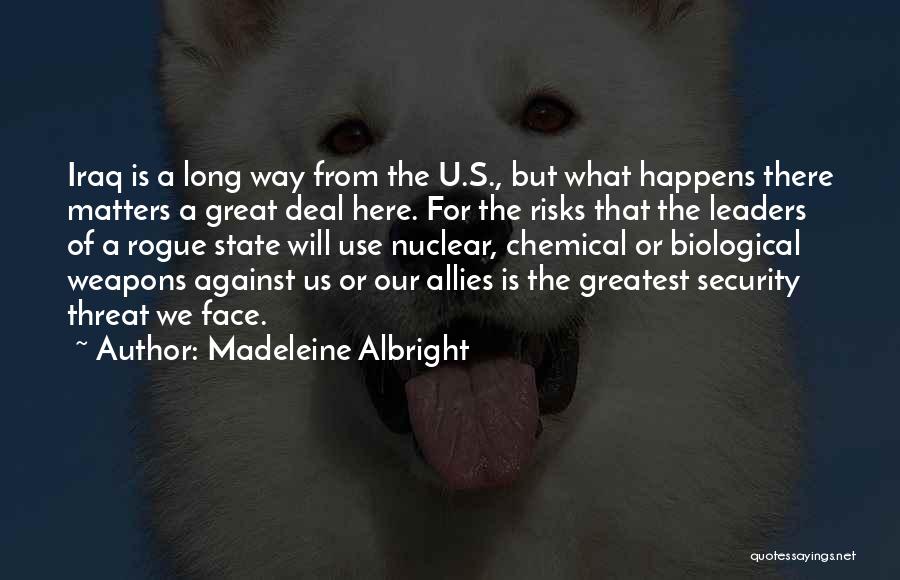 Madeleine Albright Quotes: Iraq Is A Long Way From The U.s., But What Happens There Matters A Great Deal Here. For The Risks