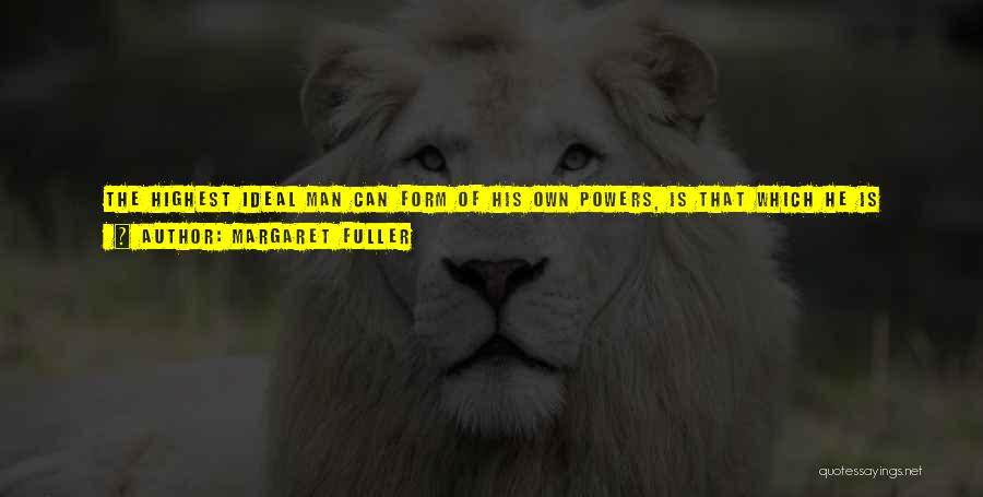 Margaret Fuller Quotes: The Highest Ideal Man Can Form Of His Own Powers, Is That Which He Is Destined To Attain. Whatever The