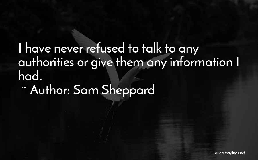 Sam Sheppard Quotes: I Have Never Refused To Talk To Any Authorities Or Give Them Any Information I Had.