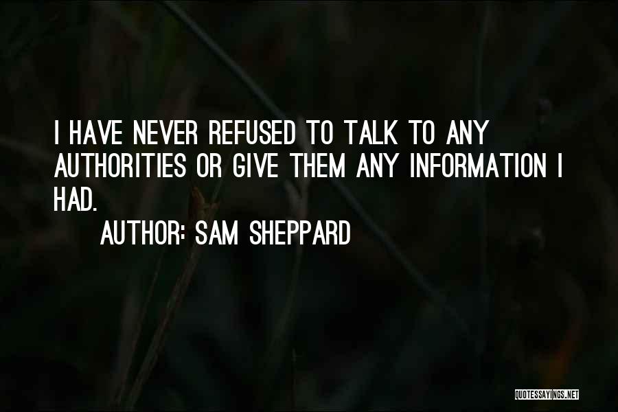 Sam Sheppard Quotes: I Have Never Refused To Talk To Any Authorities Or Give Them Any Information I Had.