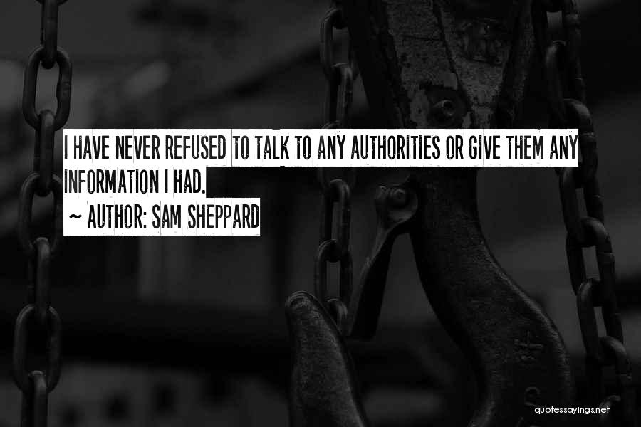 Sam Sheppard Quotes: I Have Never Refused To Talk To Any Authorities Or Give Them Any Information I Had.