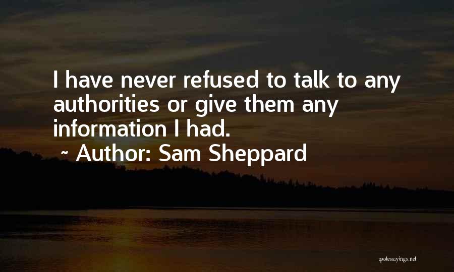 Sam Sheppard Quotes: I Have Never Refused To Talk To Any Authorities Or Give Them Any Information I Had.