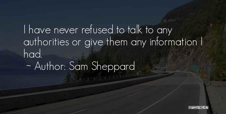 Sam Sheppard Quotes: I Have Never Refused To Talk To Any Authorities Or Give Them Any Information I Had.