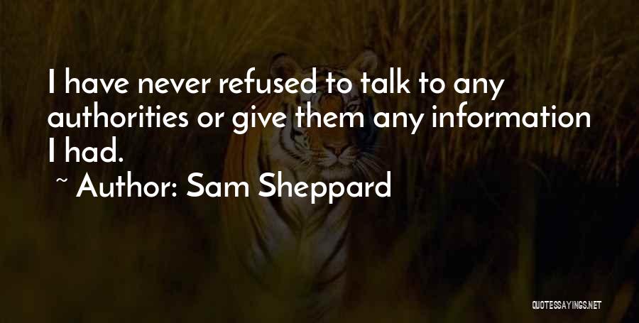 Sam Sheppard Quotes: I Have Never Refused To Talk To Any Authorities Or Give Them Any Information I Had.