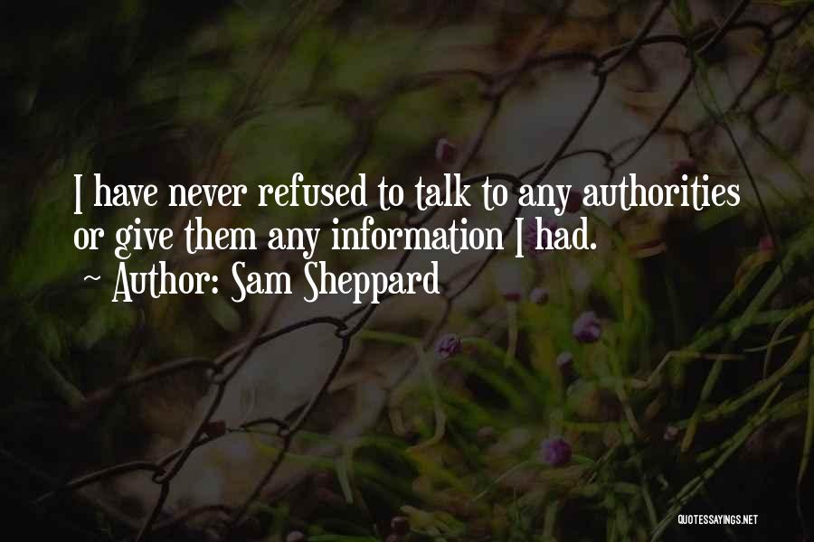 Sam Sheppard Quotes: I Have Never Refused To Talk To Any Authorities Or Give Them Any Information I Had.