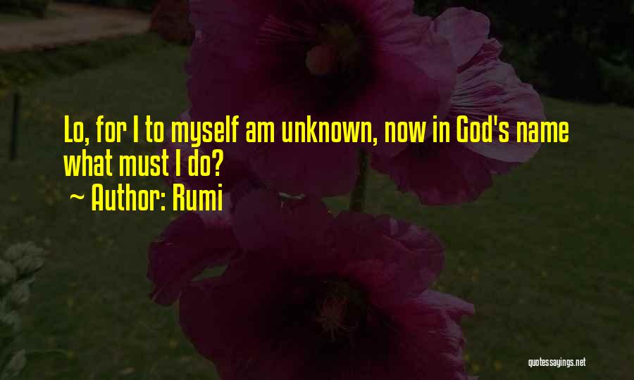 Rumi Quotes: Lo, For I To Myself Am Unknown, Now In God's Name What Must I Do?