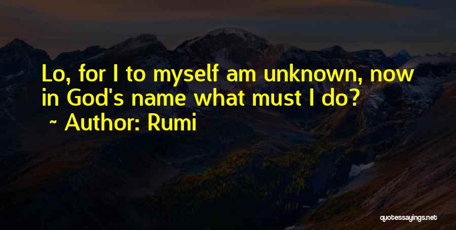 Rumi Quotes: Lo, For I To Myself Am Unknown, Now In God's Name What Must I Do?