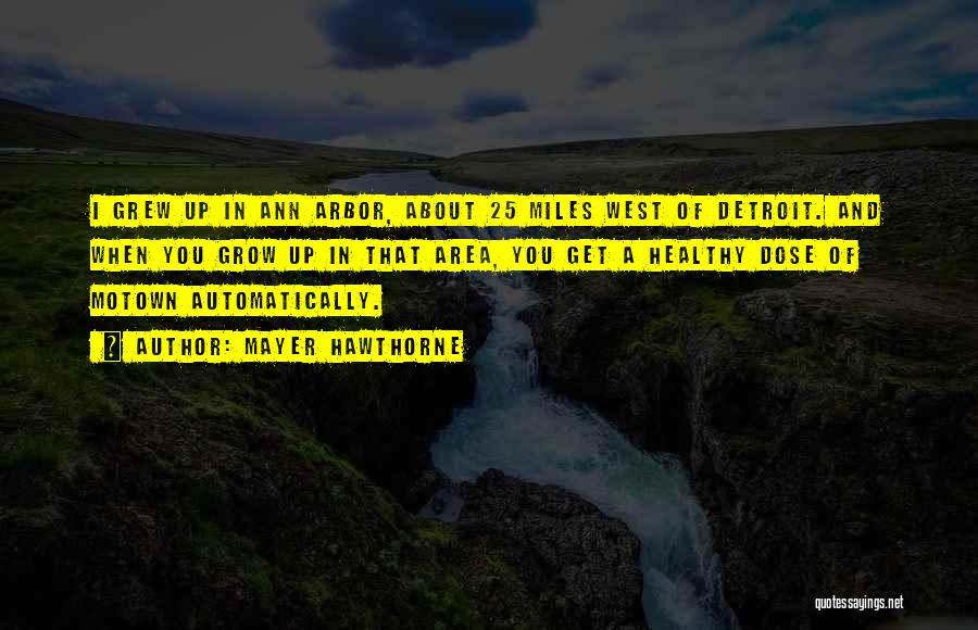 Mayer Hawthorne Quotes: I Grew Up In Ann Arbor, About 25 Miles West Of Detroit. And When You Grow Up In That Area,